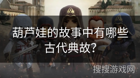 葫芦娃的故事中有哪些古代典故？