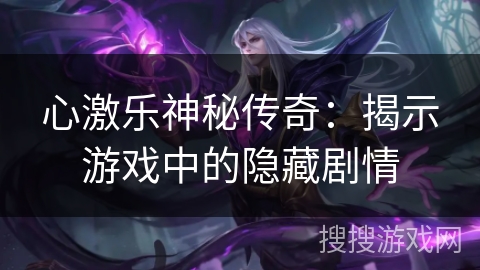 心激乐神秘传奇：揭示游戏中的隐藏剧情