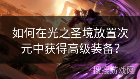 如何在光之圣境放置次元中获得高级装备？