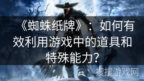 《蜘蛛纸牌》：如何有效利用游戏中的道具和特殊能力？