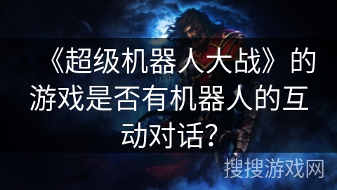 《超级机器人大战》的游戏是否有机器人的互动对话？
