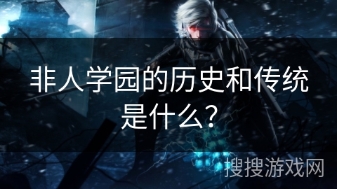 非人学园的历史和传统是什么？