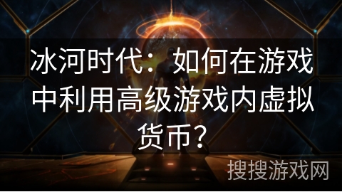 冰河时代：如何在游戏中利用高级游戏内虚拟货币？