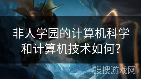 非人学园的计算机科学和计算机技术如何？