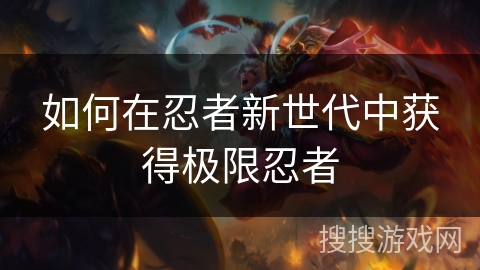 如何在忍者新世代中获得极限忍者