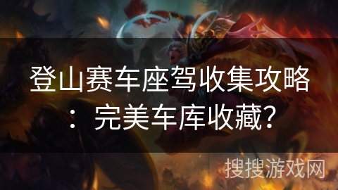 登山赛车座驾收集攻略：完美车库收藏？