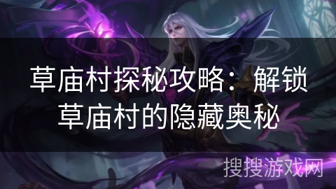 草庙村探秘攻略：解锁草庙村的隐藏奥秘