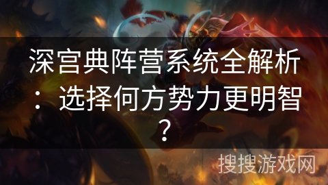深宫典阵营系统全解析：选择何方势力更明智？