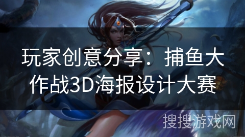 玩家创意分享：捕鱼大作战3D海报设计大赛
