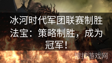 冰河时代军团联赛制胜法宝：策略制胜，成为冠军！