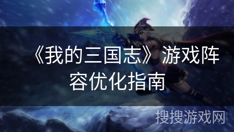 《我的三国志》游戏阵容优化指南