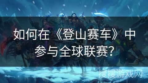 如何在《登山赛车》中参与全球联赛？