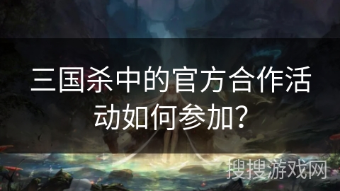 三国杀中的官方合作活动如何参加？