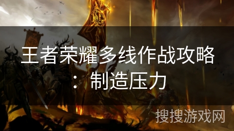 王者荣耀多线作战攻略：制造压力