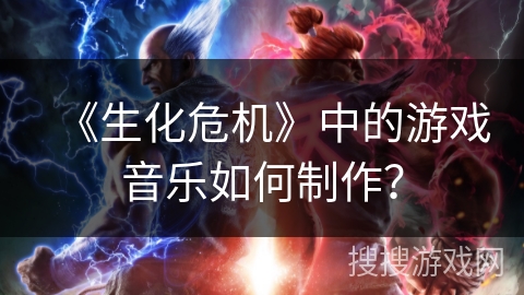《生化危机》中的游戏音乐如何制作？
