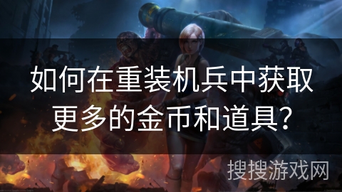 如何在重装机兵中获取更多的金币和道具？