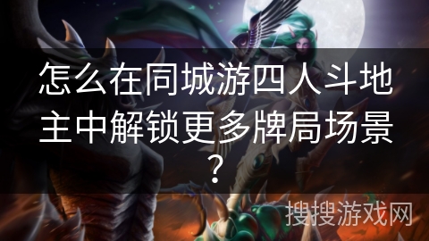 怎么在同城游四人斗地主中解锁更多牌局场景？