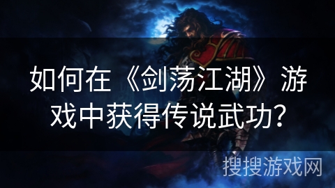 如何在《剑荡江湖》游戏中获得传说武功？