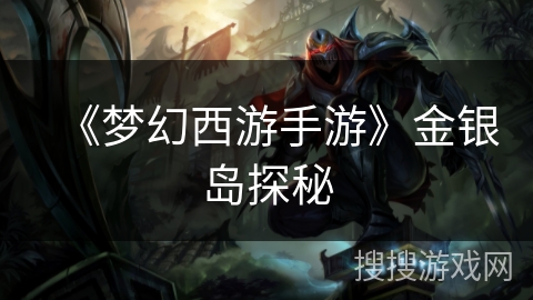 《梦幻西游手游》金银岛探秘