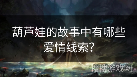 葫芦娃的故事中有哪些爱情线索？