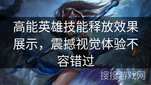 高能英雄技能释放效果展示，震撼视觉体验不容错过