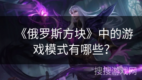 《俄罗斯方块》中的游戏模式有哪些？