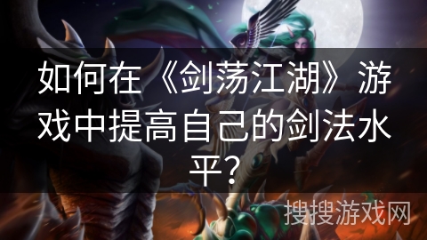 如何在《剑荡江湖》游戏中提高自己的剑法水平？