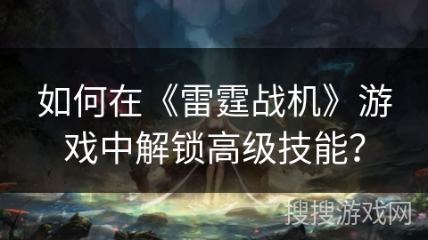如何在《雷霆战机》游戏中解锁高级技能？