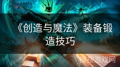 《创造与魔法》装备锻造技巧