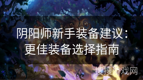 阴阳师新手装备建议：更佳装备选择指南