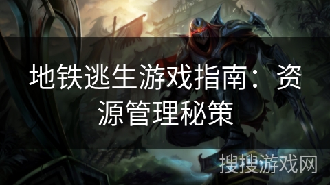 地铁逃生游戏指南：资源管理秘策