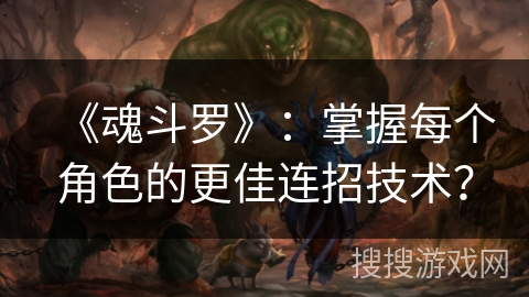 《魂斗罗》：掌握每个角色的更佳连招技术？