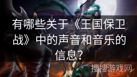 有哪些关于《王国保卫战》中的声音和音乐的信息？