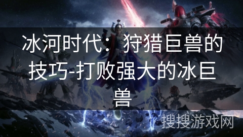 冰河时代：狩猎巨兽的技巧-打败强大的冰巨兽
