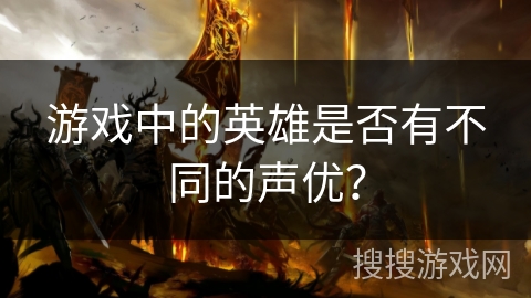游戏中的英雄是否有不同的声优？