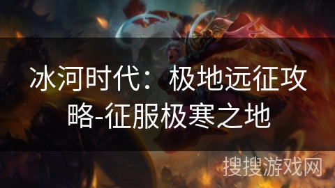 冰河时代：极地远征攻略-征服极寒之地