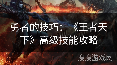 勇者的技巧：《王者天下》高级技能攻略