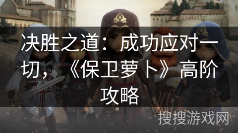 决胜之道：成功应对一切，《保卫萝卜》高阶攻略