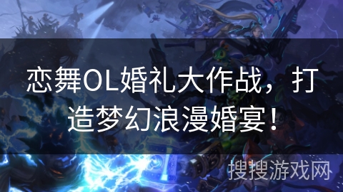 恋舞OL婚礼大作战，打造梦幻浪漫婚宴！