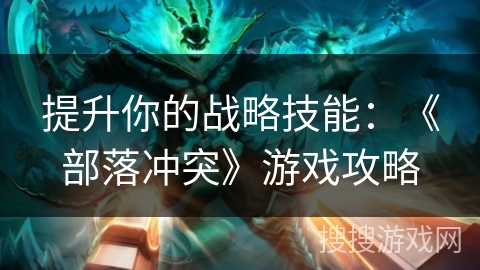 提升你的战略技能：《部落冲突》游戏攻略