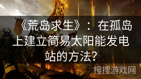 《荒岛求生》：在孤岛上建立简易太阳能发电站的方法？