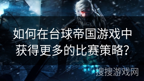 如何在台球帝国游戏中获得更多的比赛策略？