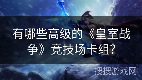 有哪些高级的《皇室战争》竞技场卡组？