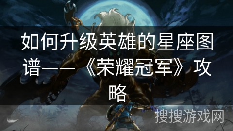 如何升级英雄的星座图谱——《荣耀冠军》攻略
