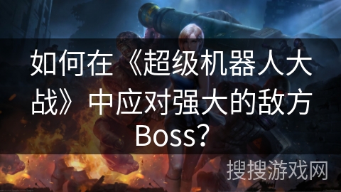 如何在《超级机器人大战》中应对强大的敌方Boss？