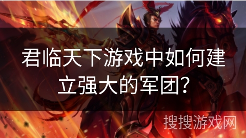 君临天下游戏中如何建立强大的军团？