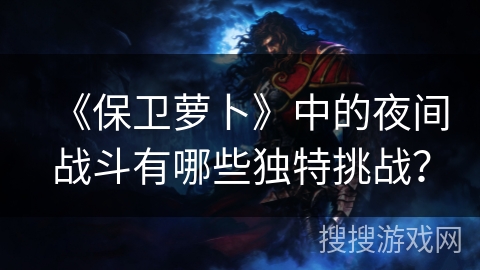《保卫萝卜》中的夜间战斗有哪些独特挑战？