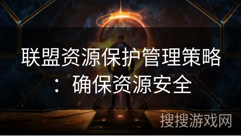 联盟资源保护管理策略：确保资源安全