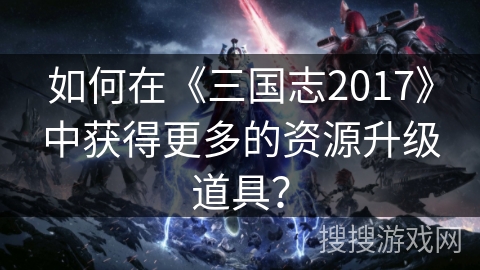 如何在《三国志2017》中获得更多的资源升级道具？