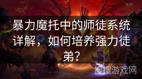 暴力魔托中的师徒系统详解，如何培养强力徒弟？